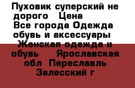  Пуховик суперский не дорого › Цена ­ 5 000 - Все города Одежда, обувь и аксессуары » Женская одежда и обувь   . Ярославская обл.,Переславль-Залесский г.